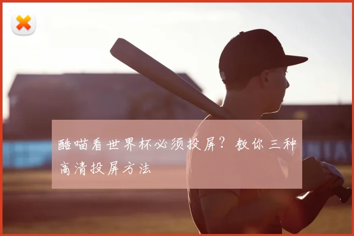 酷喵看世界杯必须投屏？教你三种高清投屏方法
