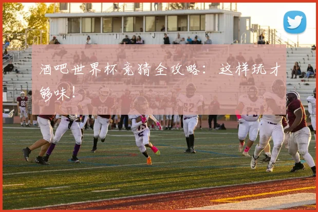 酒吧世界杯竞猜全攻略:这样玩才够味!