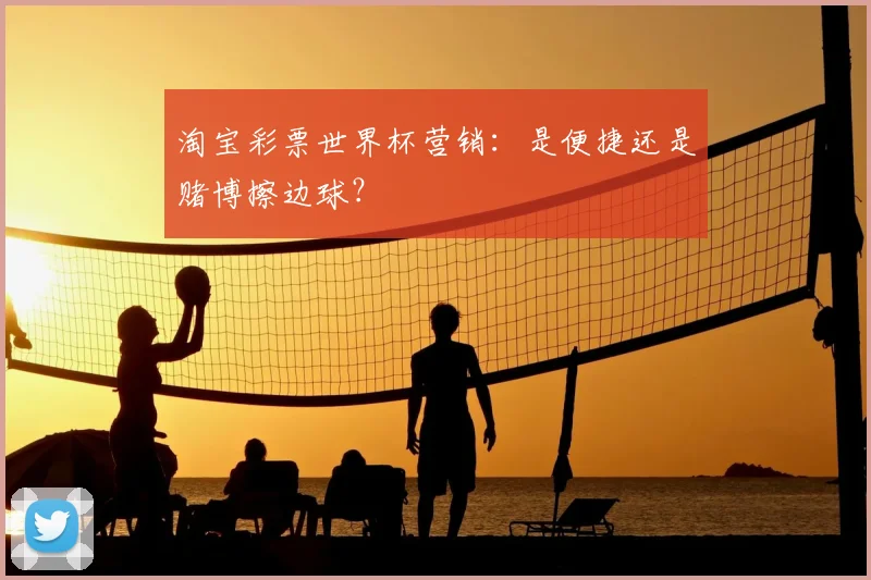 淘宝彩票世界杯营销:是便捷还是赌博擦边球?