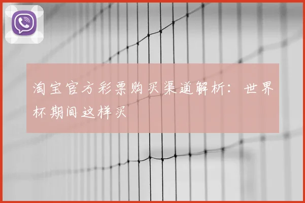 淘宝官方彩票购买渠道解析:世界杯期间这样买