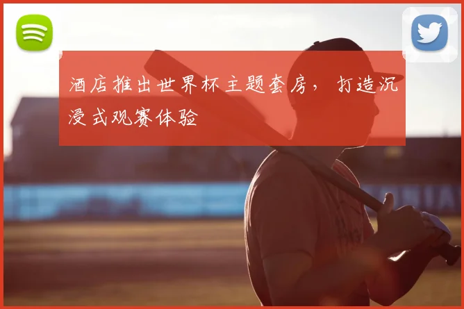 酒店推出世界杯主题套房,打造沉浸式观赛体验