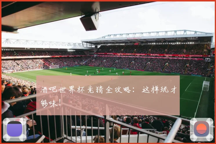 酒吧世界杯竞猜全攻略:这样玩才够味!