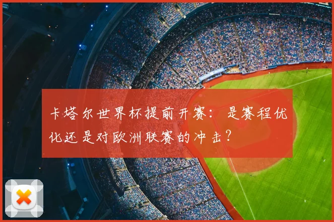 卡塔尔世界杯提前开赛:是赛程优化还是对欧洲联赛的冲击?