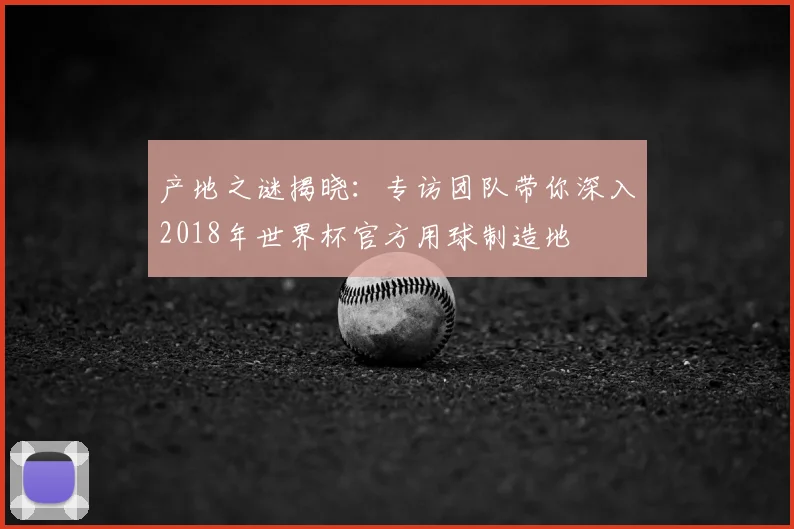 产地之谜揭晓：专访团队带你深入2018年世界杯官方用球制造地