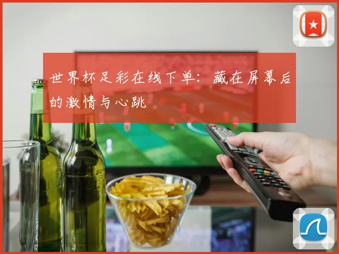 世界杯足彩在线下单:藏在屏幕后的激情与心跳