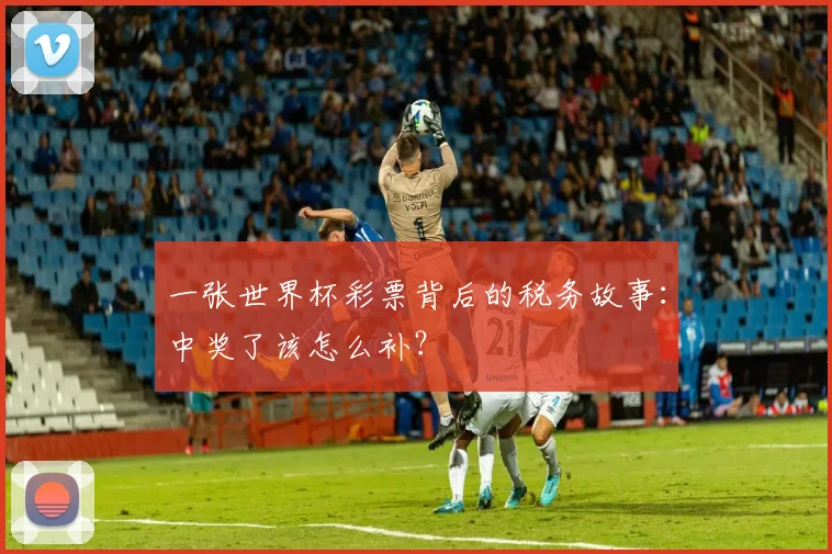 一张世界杯彩票背后的税务故事:中奖了该怎么补?