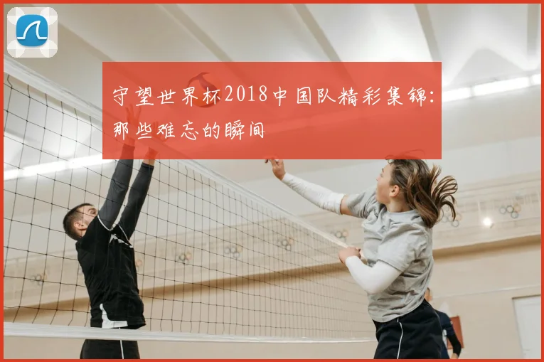 守望世界杯2018中国队精彩集锦：那些难忘的瞬间