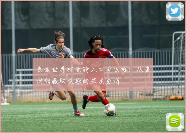 京东世界杯竞猜入口全攻略：从查找到赢取奖励的深度分析
