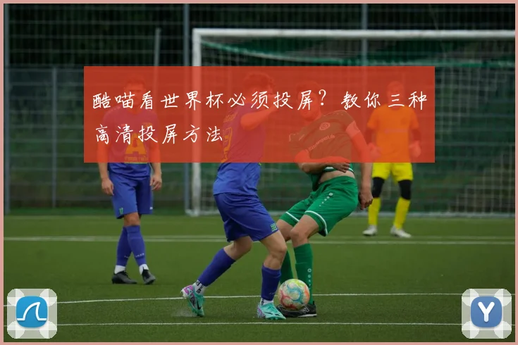 酷喵看世界杯必须投屏?教你三种高清投屏方法