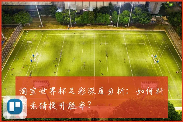 淘宝世界杯足彩深度分析:如何科学竞猜提升胜率?