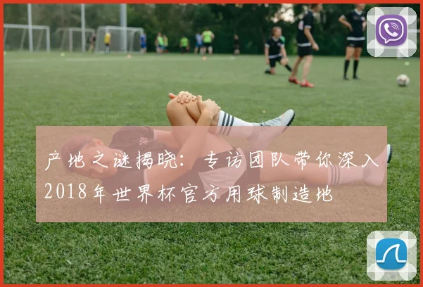 产地之谜揭晓：专访团队带你深入2018年世界杯官方用球制造地