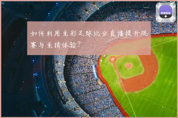 如何利用竞彩足球比分直播提升观赛与竞猜体验？