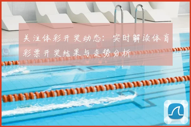 关注体彩开奖动态：实时解读体育彩票开奖结果与走势分析