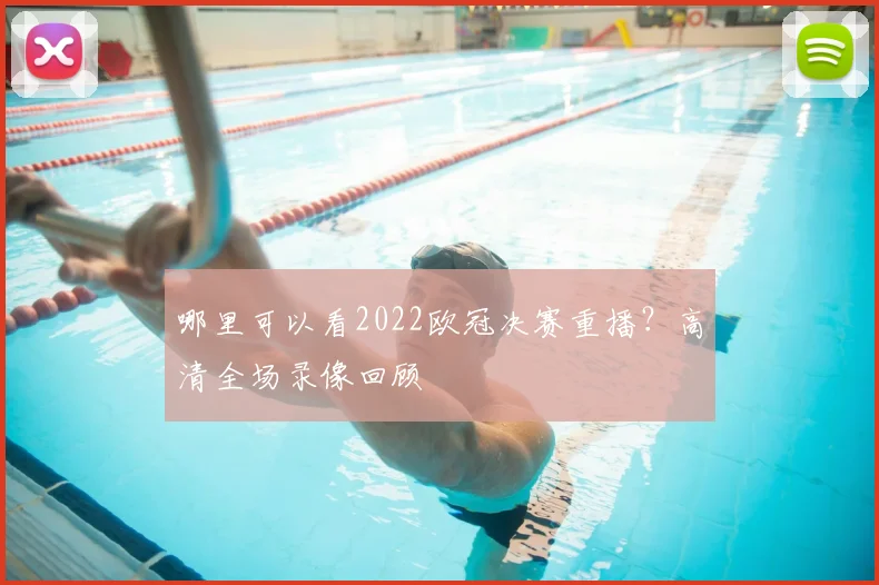 哪里可以看2022欧冠决赛重播？高清全场录像回顾