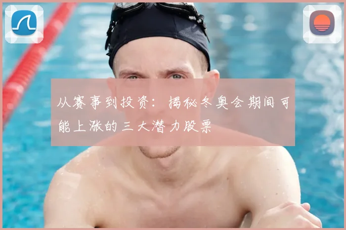 从赛事到投资：揭秘冬奥会期间可能上涨的三大潜力股票