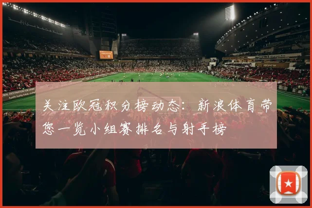 关注欧冠积分榜动态：新浪体育带您一览小组赛排名与射手榜