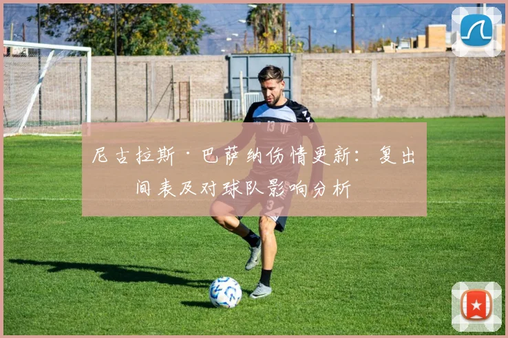 尼古拉斯·巴萨纳伤情更新：复出时间表及对球队影响分析