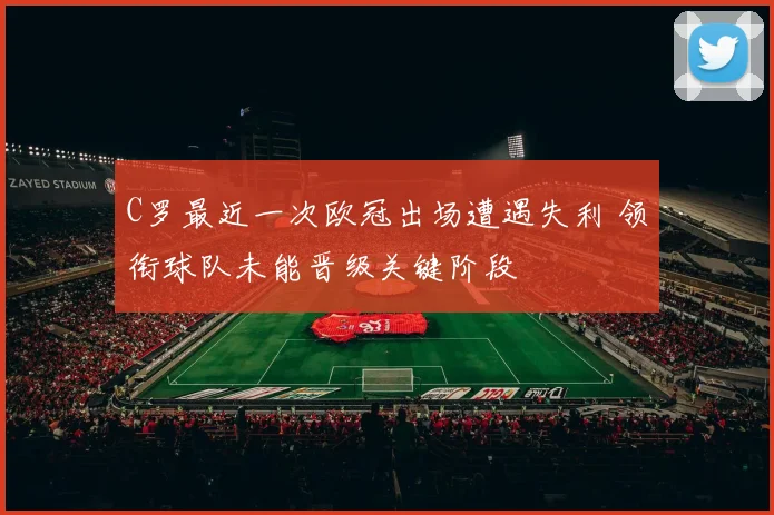 C罗最近一次欧冠出场遭遇失利 领衔球队未能晋级关键阶段