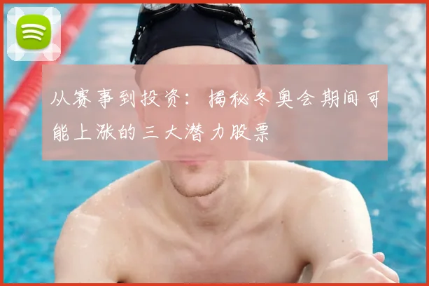 从赛事到投资：揭秘冬奥会期间可能上涨的三大潜力股票