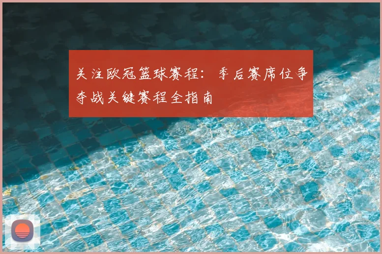 关注欧冠篮球赛程：季后赛席位争夺战关键赛程全指南