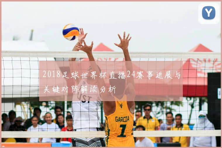 2018足球世界杯直播24赛事进展与关键对阵解读分析